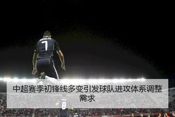中超赛季初锋线多变引发球队进攻体系调整需求