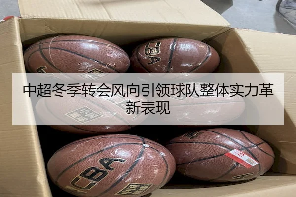 中超冬季转会风向引领球队整体实力革新表现